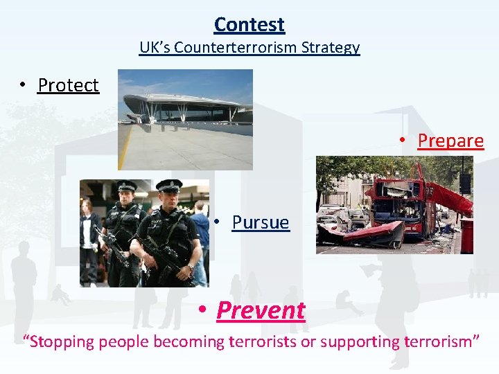 Contest UK’s Counterterrorism Strategy • Protect • Prepare • Pursue • Prevent “Stopping people