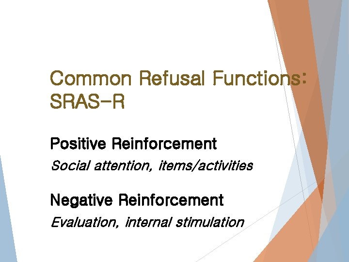 Common Refusal Functions: SRAS-R Positive Reinforcement Social attention, items/activities Negative Reinforcement Evaluation, internal stimulation