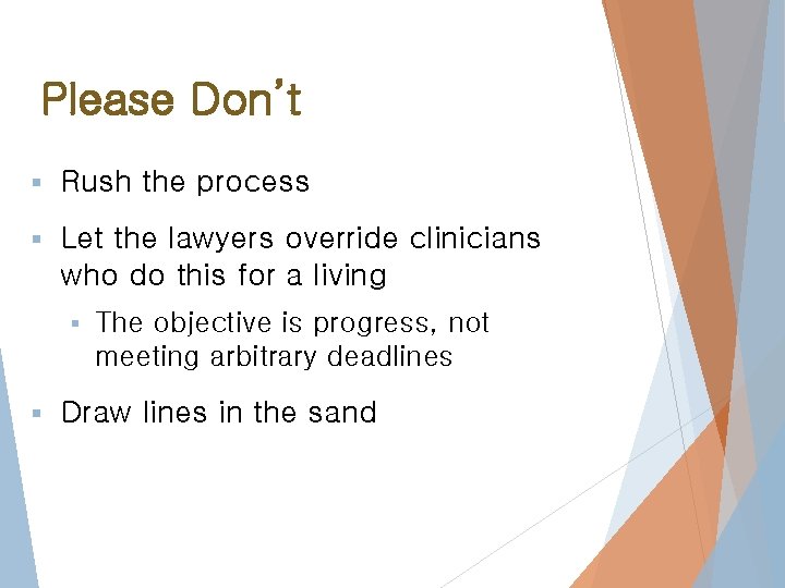 Please Don’t § Rush the process § Let the lawyers override clinicians who do