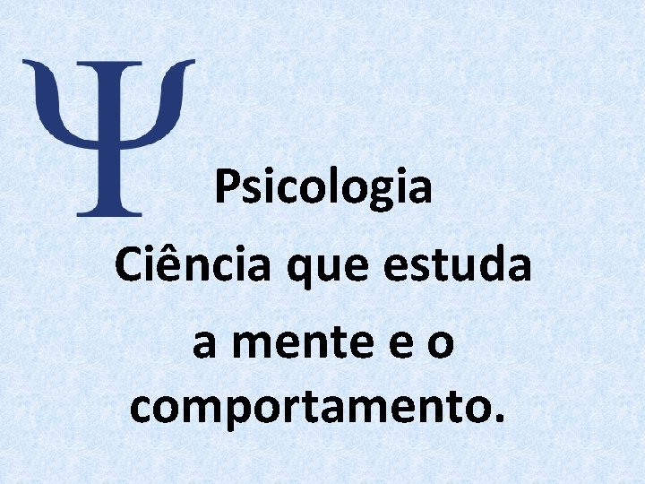 Psicologia Ciência que estuda a mente e o comportamento. 