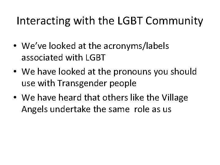 Interacting with the LGBT Community • We’ve looked at the acronyms/labels associated with LGBT