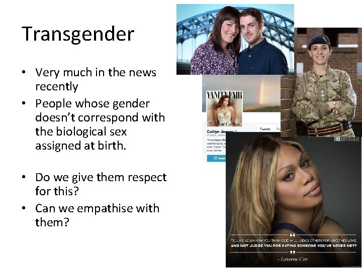 Transgender • Very much in the news recently • People whose gender doesn’t correspond