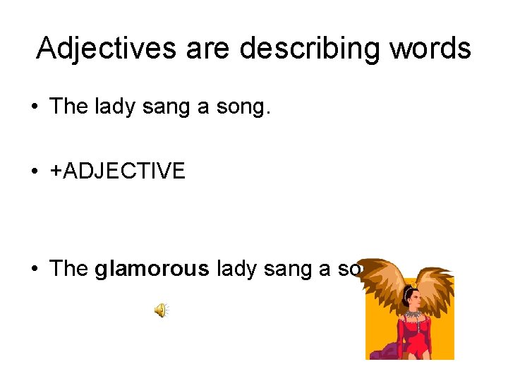 Adjectives are describing words • The lady sang a song. • +ADJECTIVE • The
