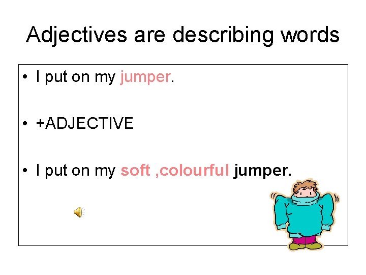 Adjectives are describing words • I put on my jumper. • +ADJECTIVE • I