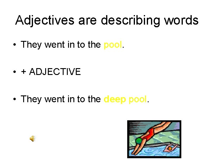 Adjectives are describing words • They went in to the pool. • + ADJECTIVE