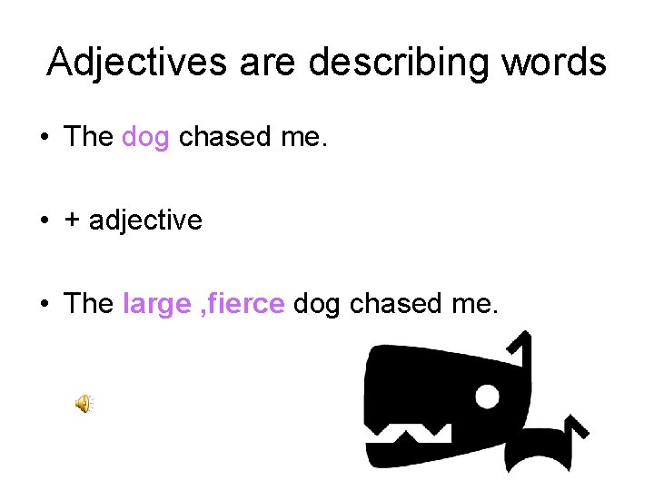 Adjectives are describing words • The dog chased me. • + adjective • The