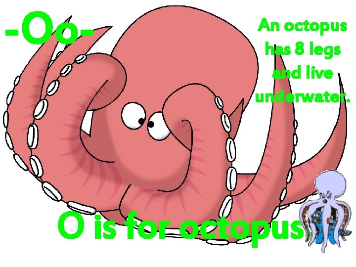 -Oo- An octopus has 8 legs and live underwater. O is for octopus. 