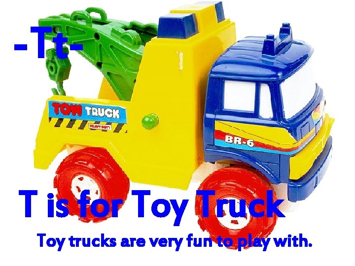 -Tt. T is for Toy Truck Toy trucks are very fun to play with.