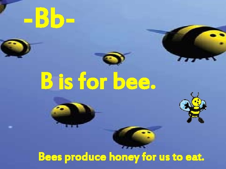 -Bb. B is for bee. Bees produce honey for us to eat. 