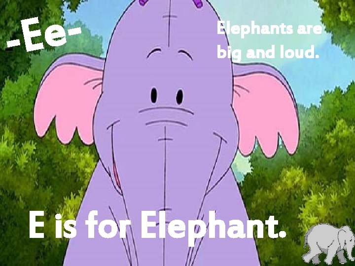 e --E - Elephants are big and loud. E is for Elephant. 