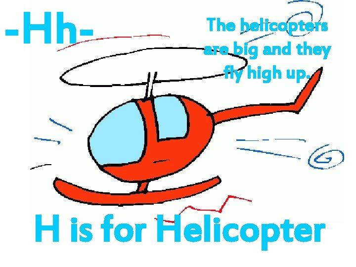 -Hh- The helicopters are big and they fly high up. H is for Helicopter