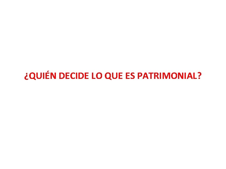 ¿QUIÉN DECIDE LO QUE ES PATRIMONIAL? 