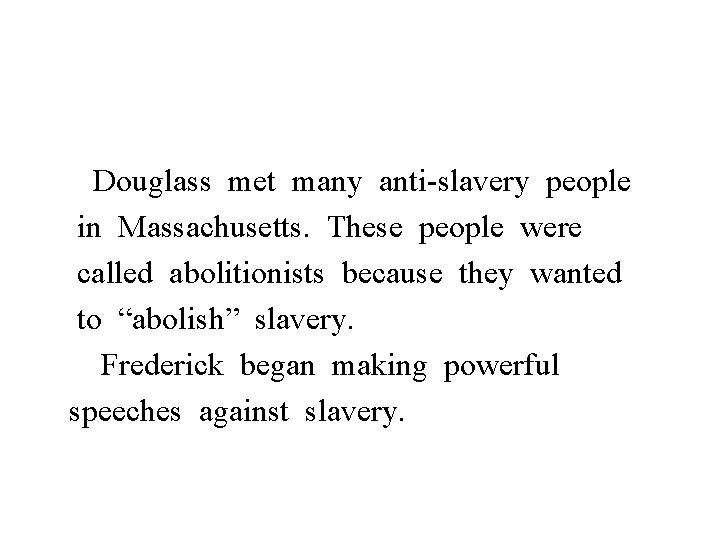 Douglass met many anti-slavery people in Massachusetts. These people were called abolitionists because they