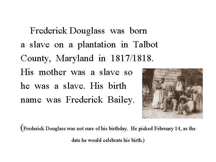 Frederick Douglass was born a slave on a plantation in Talbot County, Maryland in