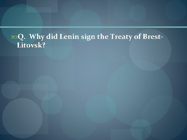  Q. Why did Lenin sign the Treaty of Brest- Litovsk? 