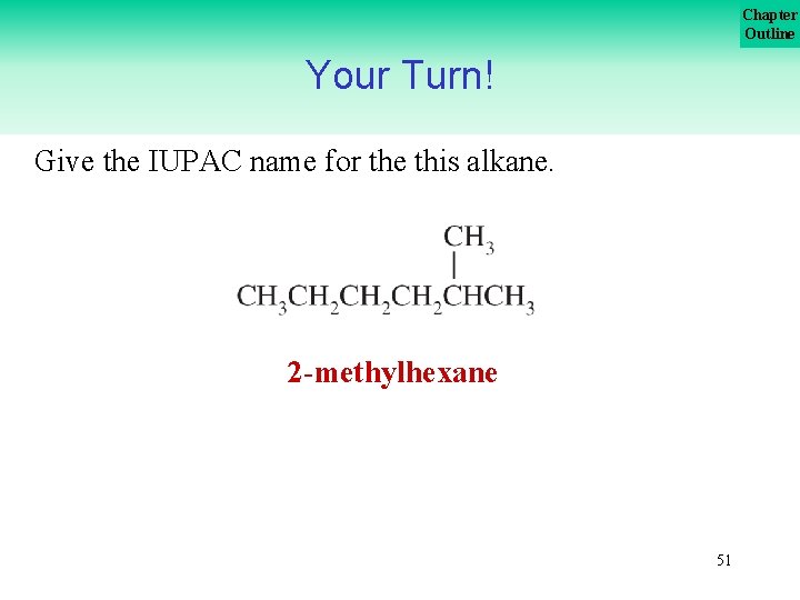 Chapter Outline Your Turn! Give the IUPAC name for the this alkane. 2 -methylhexane