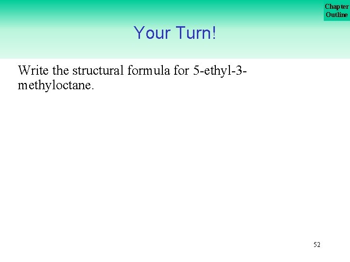 Chapter Outline Your Turn! Write the structural formula for 5 -ethyl-3 methyloctane. 52 