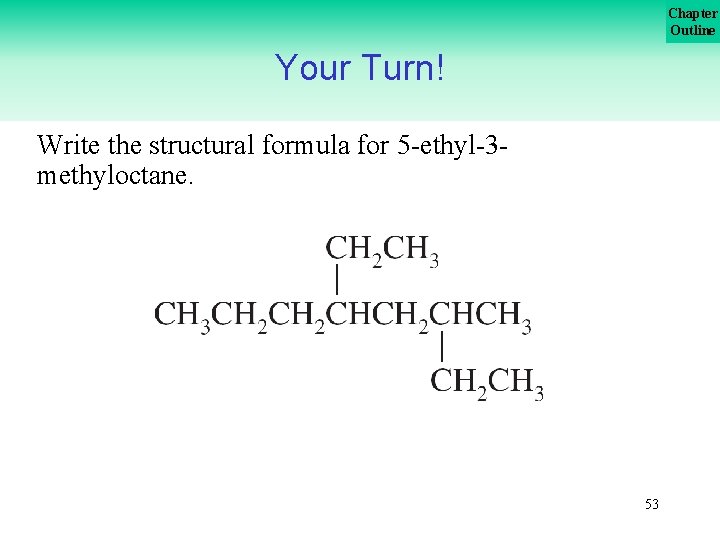 Chapter Outline Your Turn! Write the structural formula for 5 -ethyl-3 methyloctane. 53 