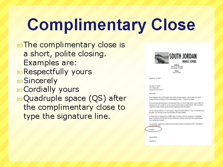 Complimentary Close The complimentary close is a short, polite closing. Examples are: Respectfully yours