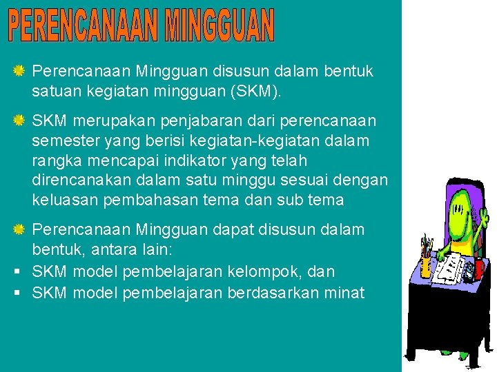 Perencanaan Mingguan disusun dalam bentuk satuan kegiatan mingguan (SKM). SKM merupakan penjabaran dari perencanaan Perencanaan Mingguan disusun dalam bentuk satuan kegiatan mingguan (SKM). SKM merupakan penjabaran dari perencanaan
