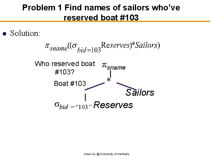 Problem 1 Find names of sailors who’ve reserved boat #103 l Solution: Who reserved