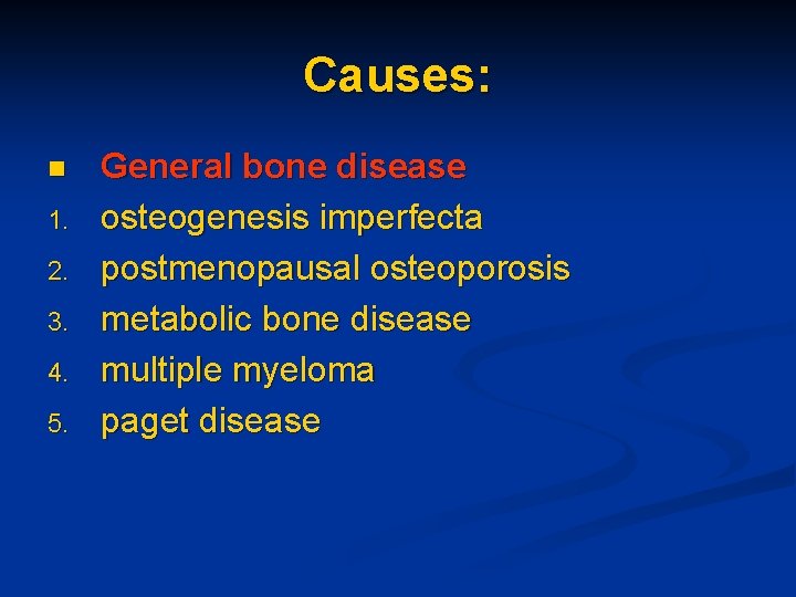 Causes: n 1. 2. 3. 4. 5. General bone disease osteogenesis imperfecta postmenopausal osteoporosis