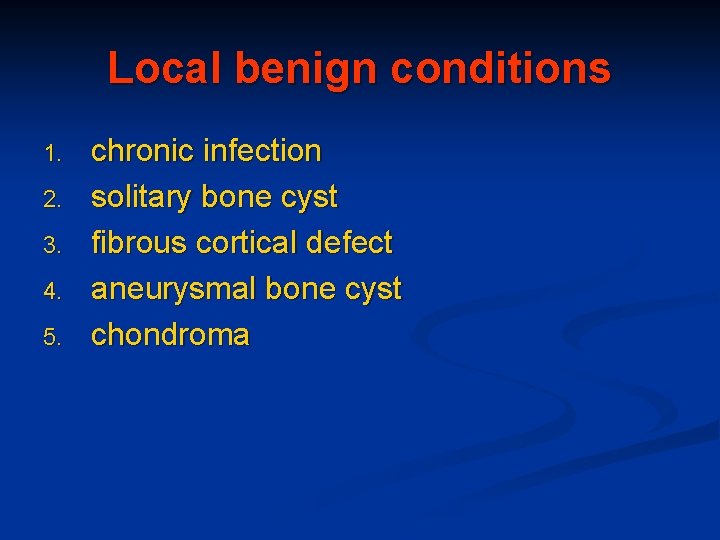Local benign conditions 1. 2. 3. 4. 5. chronic infection solitary bone cyst fibrous