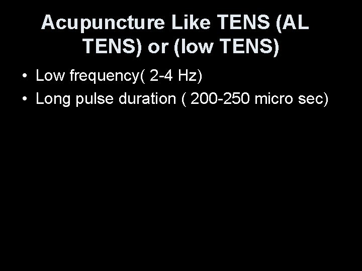 Acupuncture Like TENS (AL TENS) or (low TENS) • Low frequency( 2 -4 Hz)