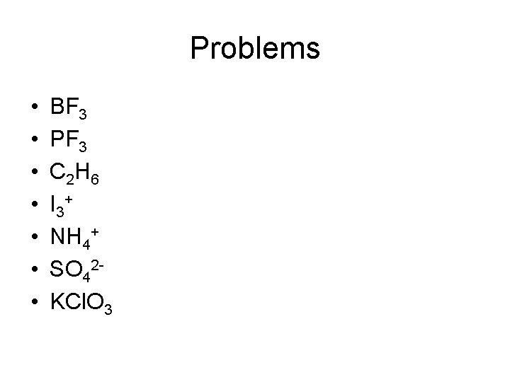 Problems • • BF 3 PF 3 C 2 H 6 I 3+ NH