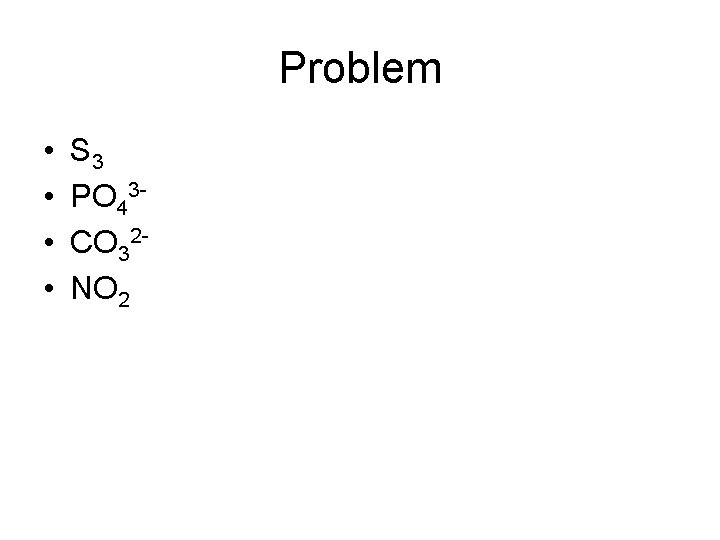 Problem • • S 3 PO 43 CO 32 NO 2 