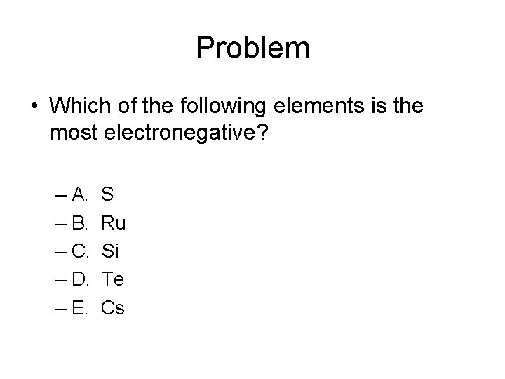 Problem • Which of the following elements is the most electronegative? – A. –