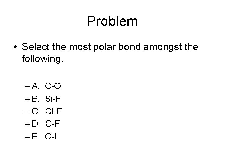 Problem • Select the most polar bond amongst the following. – A. – B.