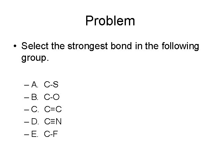 Problem • Select the strongest bond in the following group. – A. – B.