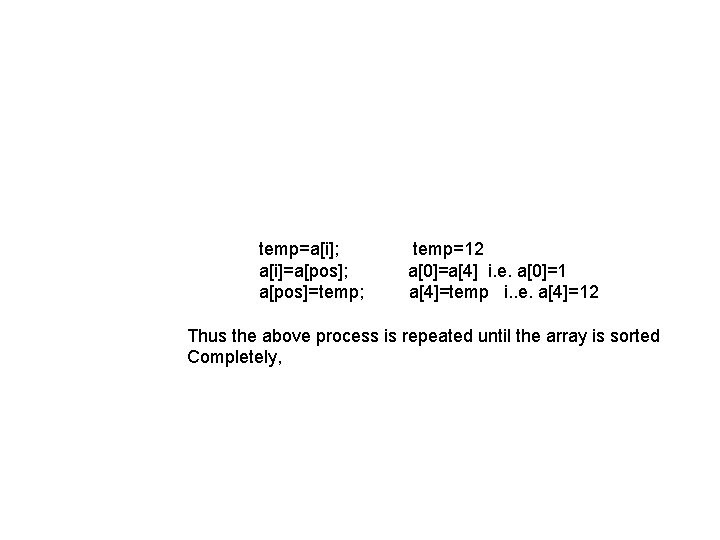 temp=a[i]; a[i]=a[pos]; a[pos]=temp; temp=12 a[0]=a[4] i. e. a[0]=1 a[4]=temp i. . e. a[4]=12 Thus