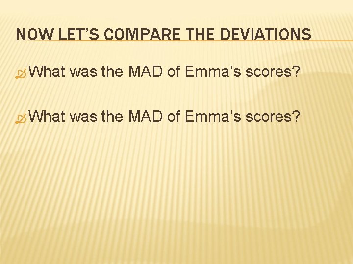 NOW LET’S COMPARE THE DEVIATIONS What was the MAD of Emma’s scores? 