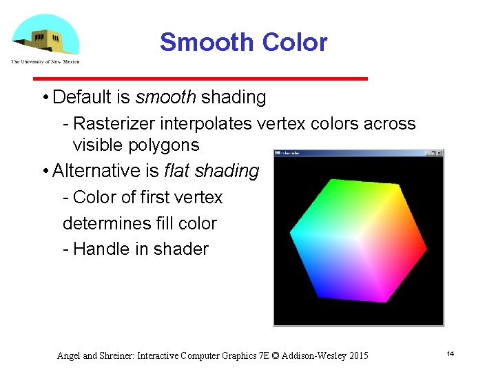 Smooth Color • Default is smooth shading Rasterizer interpolates vertex colors across visible polygons