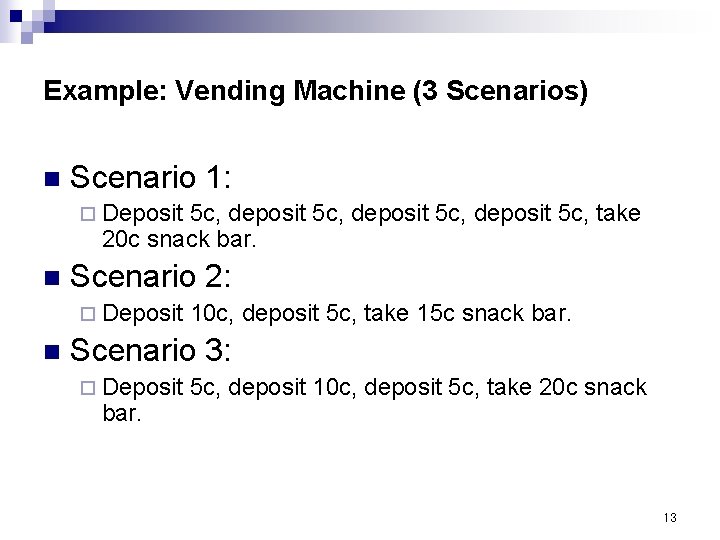 Example: Vending Machine (3 Scenarios) n Scenario 1: ¨ Deposit 5 c, deposit 5