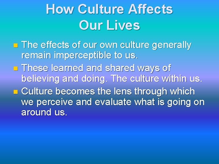 How Culture Affects Our Lives The effects of our own culture generally remain imperceptible