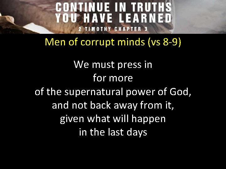 Men of corrupt minds (vs 8 -9) We must press in for more of