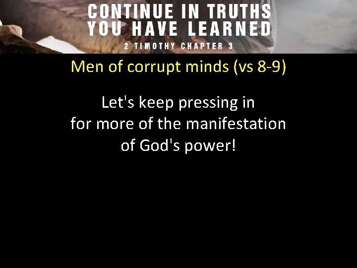 Men of corrupt minds (vs 8 -9) Let's keep pressing in for more of