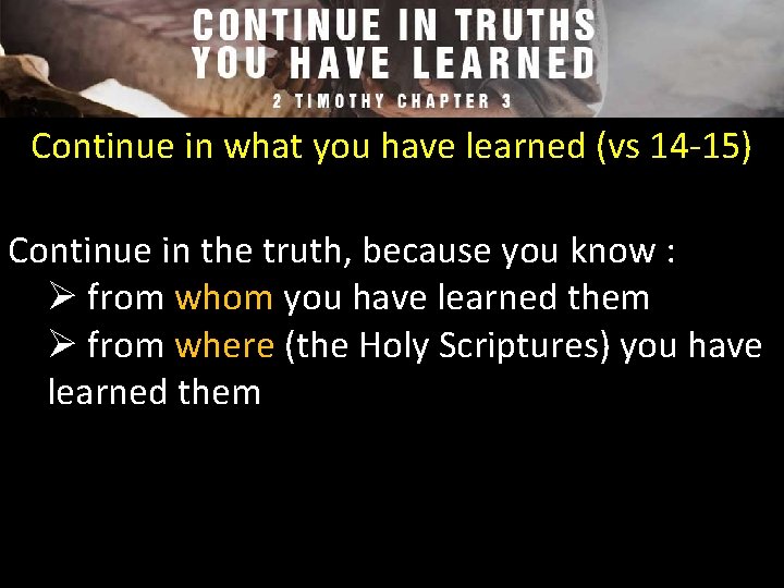 Continue in what you have learned (vs 14 -15) Continue in the truth, because