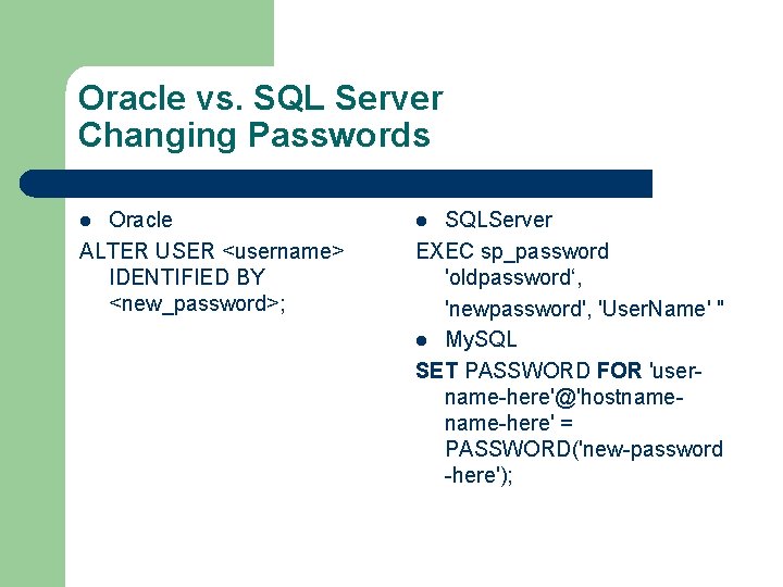 Oracle vs. SQL Server Changing Passwords Oracle ALTER USER <username> IDENTIFIED BY <new_password>; l