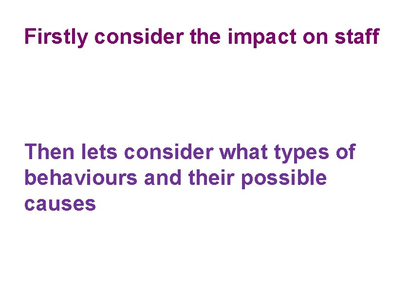 Firstly consider the impact on staff Then lets consider what types of behaviours and