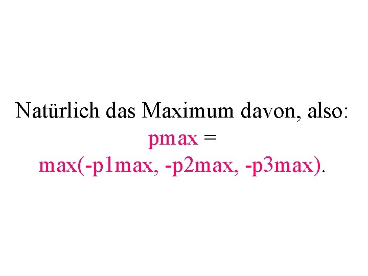 Natürlich das Maximum davon, also: pmax = max(-p 1 max, -p 2 max, -p