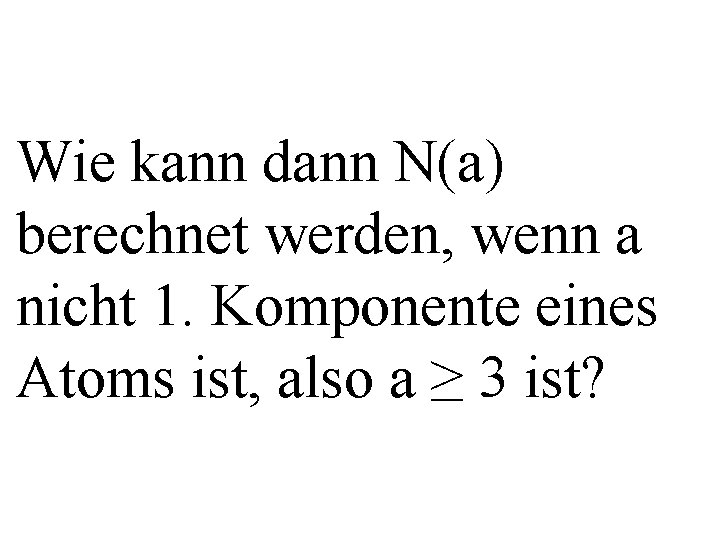 Wie kann dann N(a) berechnet werden, wenn a nicht 1. Komponente eines Atoms ist,
