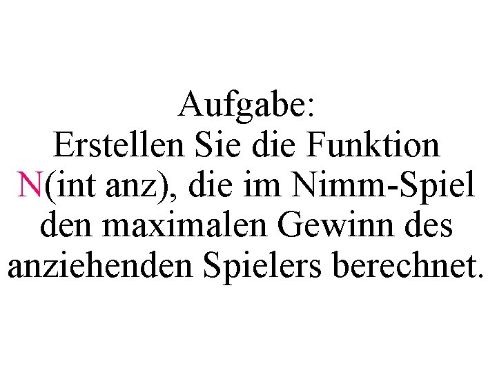 Aufgabe: Erstellen Sie die Funktion N(int anz), die im Nimm-Spiel den maximalen Gewinn des