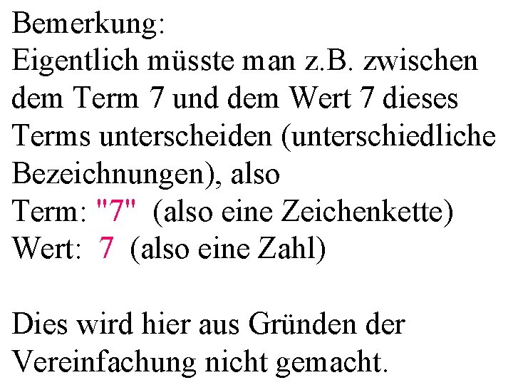 Bemerkung: Eigentlich müsste man z. B. zwischen dem Term 7 und dem Wert 7