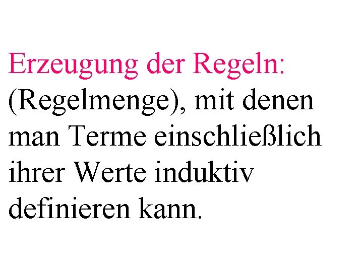 Erzeugung der Regeln: (Regelmenge), mit denen man Terme einschließlich ihrer Werte induktiv definieren kann.