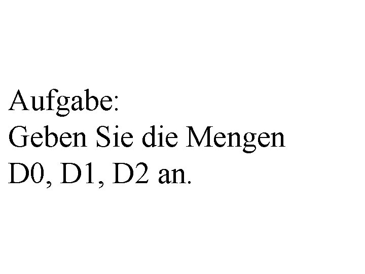 Aufgabe: Geben Sie die Mengen D 0, D 1, D 2 an. 