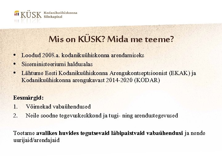 Mis on KÜSK? Mida me teeme? • Loodud 2008. a. kodanikuühiskonna arendamiseks • Siseministeeriumi